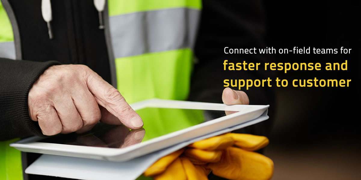 Connect with On-Field Teams for Faster Response and Support to Customer