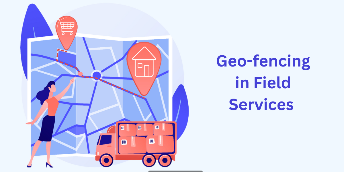 How Geo-fencing Transforms Field Services for Maximum Efficiency & Cost Savings